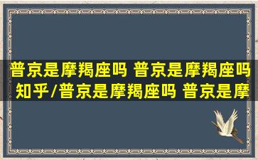 普京是摩羯座吗 普京是摩羯座吗知乎/普京是摩羯座吗 普京是摩羯座吗知乎-我的网站